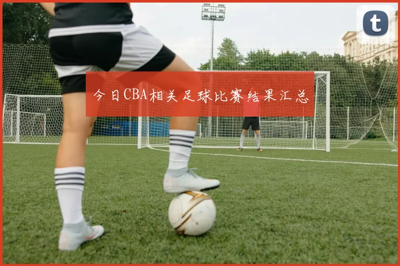 今日CBA相关足球比赛结果汇总