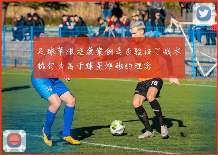 足球草根逆袭案例是否验证了战术执行力高于球星堆砌的理念