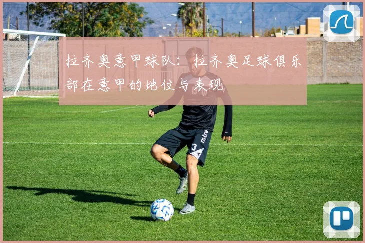 拉齐奥意甲球队：拉齐奥足球俱乐部在意甲的地位与表现