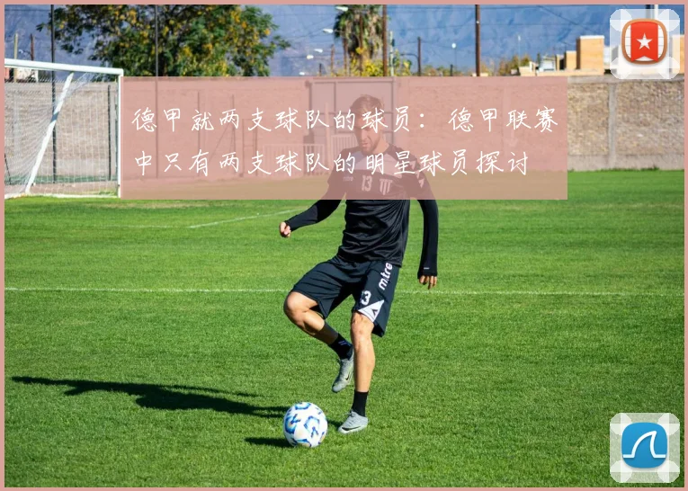 德甲就两支球队的球员:德甲联赛中只有两支球队的明星球员探讨