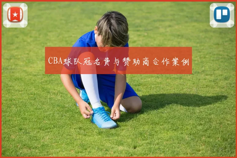 CBA球队冠名费与赞助商合作案例