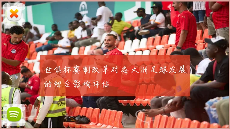 世俱杯赛制改革对各大洲足球发展的综合影响评估