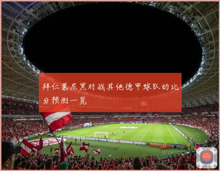 拜仁慕尼黑对战其他德甲球队的比分预测一览