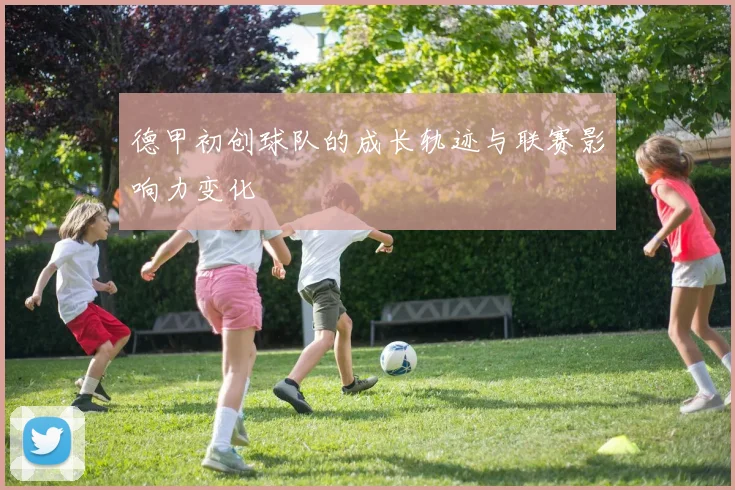 德甲初创球队的成长轨迹与联赛影响力变化