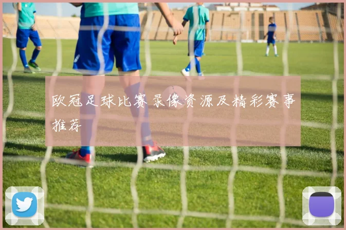 欧冠足球比赛录像资源及精彩赛事推荐